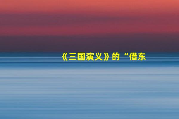 《三国演义》的“借东风”究竟是“妖法”还是天气预报？